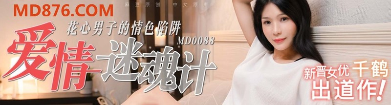 麻豆傳媒映畫最新國產AV佳作MD0088 愛情迷魂計-花心男子的情色陷阱-新晉女優『千鶴』出演。
