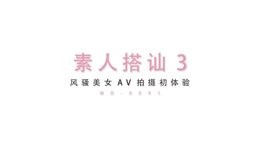 最新國產AV劇情-【麻豆傳媒】MD0091-素人搭訕3 風騷美女AV拍攝初體驗。